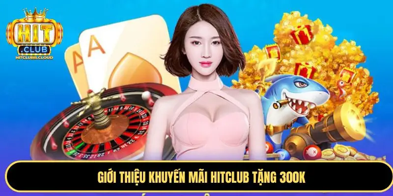 Thông tin về ưu đãi Hitclub tặng 300K