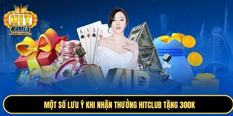 Một số lưu ý khi nhận thưởng Hitclub tặng 300K